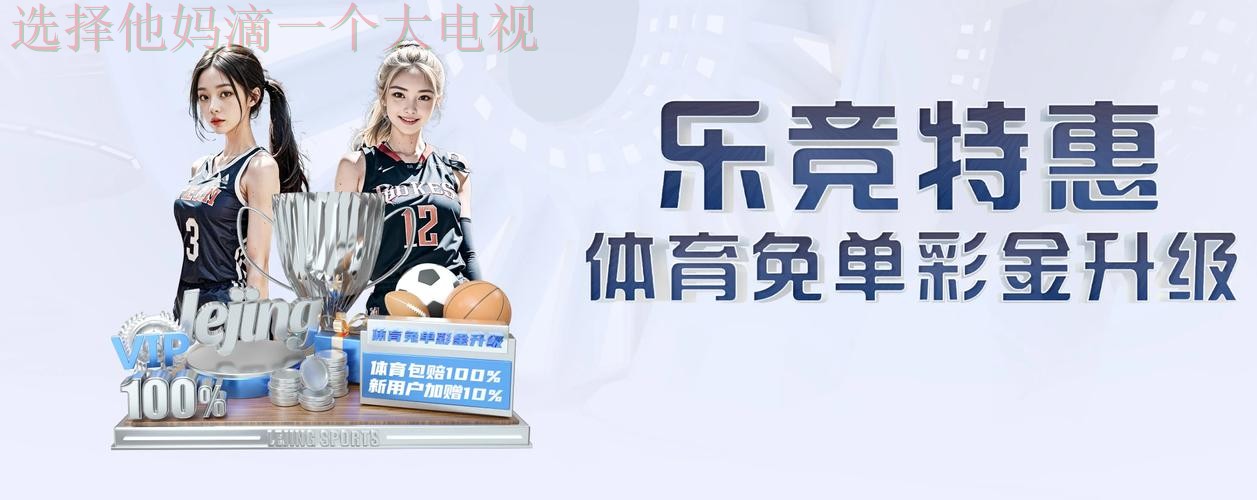 乐竞娱乐官方链接平台入口 乐竞娱乐官方链接平台入口